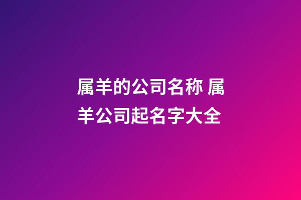 属羊的公司名称 属羊公司起名字大全-第1张-公司起名-玄机派
